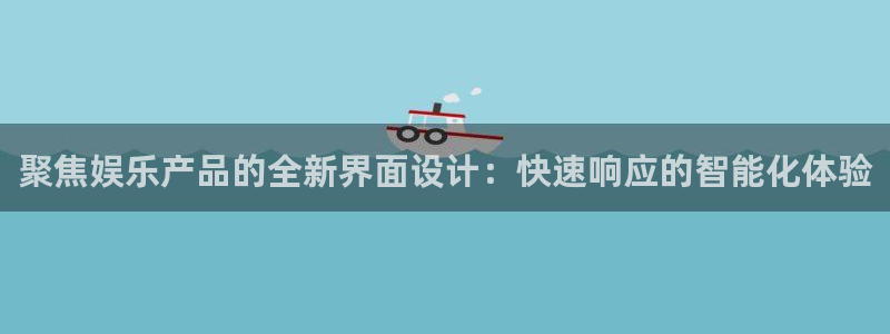 摩臣5平台集团：聚焦娱乐产品的全新界面设计：快速响应的智能化体验
