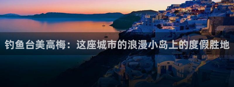 摩臣5平台平台登录入口：钓鱼台美高梅：这座城市的浪漫小岛上的度假胜地