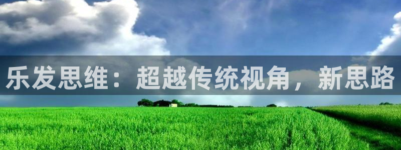 摩臣5平台体育：乐发思维：超越传统视角，新思路