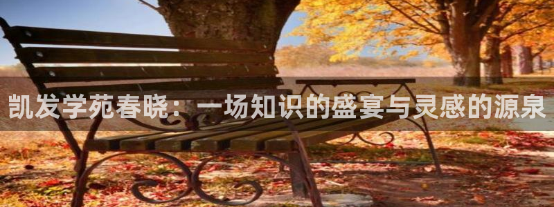 南宫摩臣5平台官网下载链接：凯发学苑春晓：一场知识的盛宴与灵感的源泉