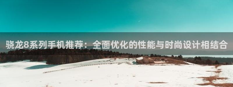 摩臣5平台电子游戏网页版：骁龙8系列手机推荐：全面优化的性能与时尚设计相结合