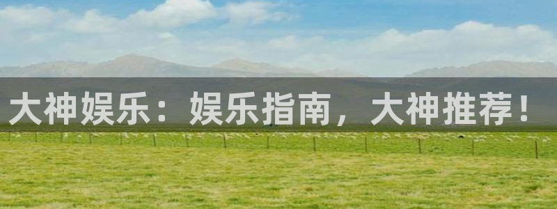 摩臣5平台f平台注册：大神娱乐：娱乐指南，大神推荐！