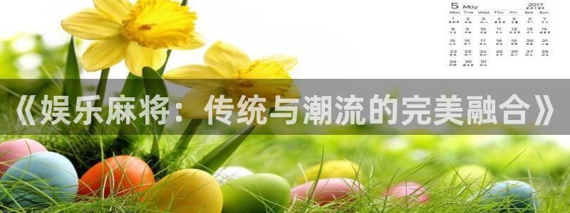 摩臣5平台招商：《娱乐麻将：传统与潮流的完美融合》