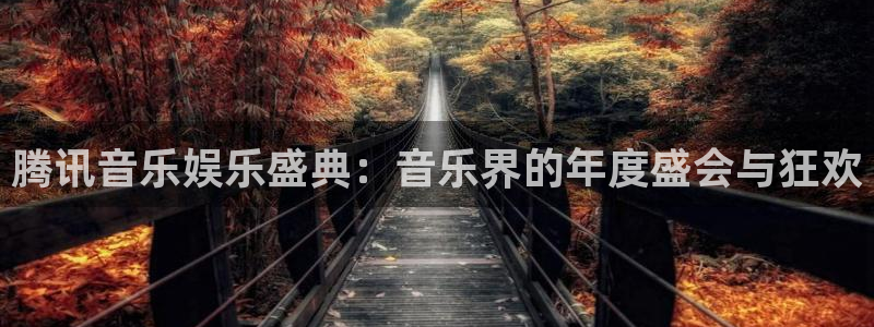 摩臣5平台平台注册入口：腾讯音乐娱乐盛典：音乐界的年度盛会与狂欢