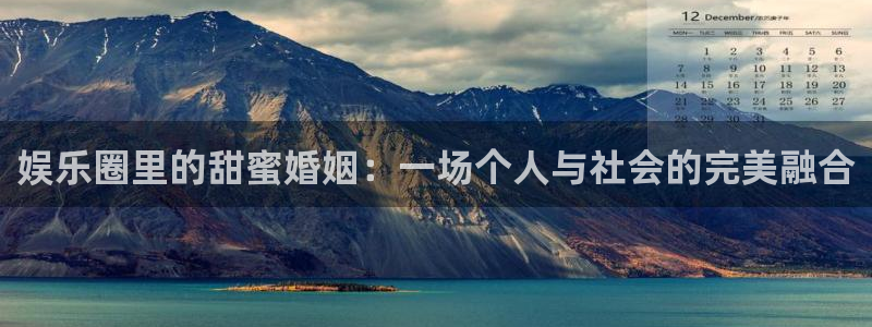 摩臣5平台注册网页版：娱乐圈里的甜蜜婚姻：一场个人与社会的完美融合