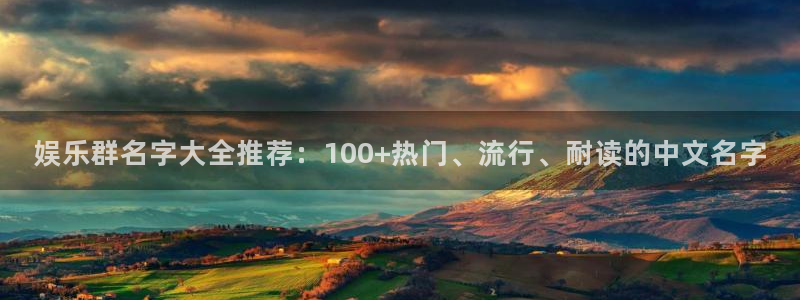 摩臣5平台2登录：娱乐群名字大全推荐：100+热门、流行、耐读的中文名字