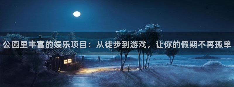 摩臣5平台体育凯捷登陆：公园里丰富的娱乐项目：从徒步到游戏，让你的假期不再孤单