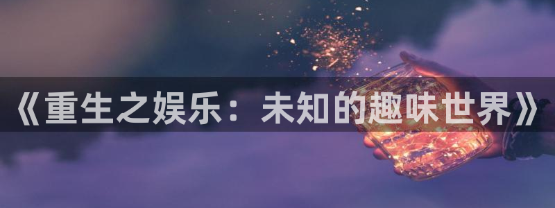 摩臣5平台体育平台总代理：《重生之娱乐：未知的趣味世界》