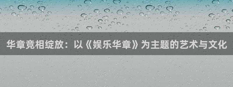 摩臣5平台ccmpc：华章竞相绽放：以《娱乐华章》为主题的艺术与文化