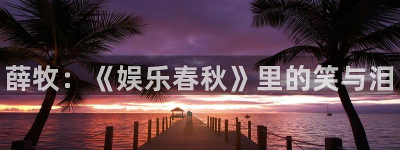 摩臣5平台平台开户：薛牧：《娱乐春秋》里的笑与泪